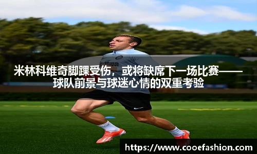 米林科维奇脚踝受伤，或将缺席下一场比赛——球队前景与球迷心情的双重考验
