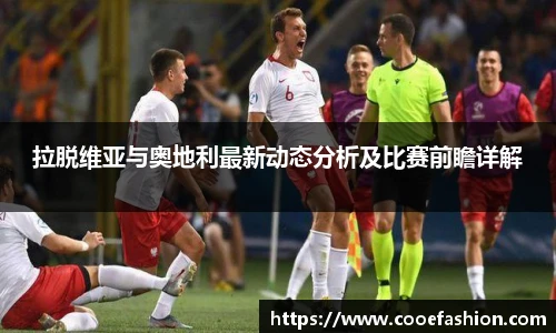 拉脱维亚与奥地利最新动态分析及比赛前瞻详解