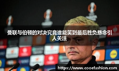 曼联与伯顿的对决究竟谁能笑到最后胜负悬念引人关注