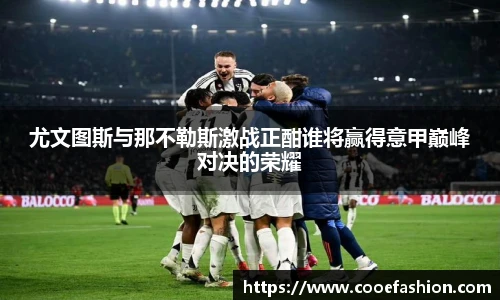 尤文图斯与那不勒斯激战正酣谁将赢得意甲巅峰对决的荣耀