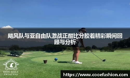 飓风队与亚自由队激战正酣比分胶着精彩瞬间回顾与分析
